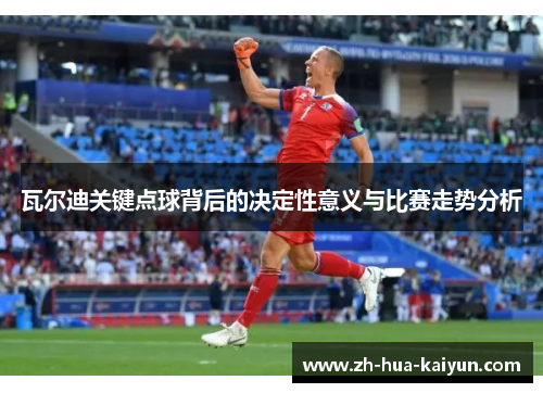 瓦尔迪关键点球背后的决定性意义与比赛走势分析