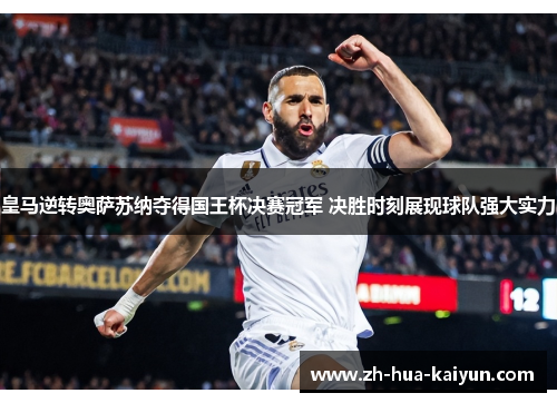 皇马逆转奥萨苏纳夺得国王杯决赛冠军 决胜时刻展现球队强大实力 皇马逆转奥萨苏纳夺得国王杯决赛冠军 决胜时刻展现球队强大实力