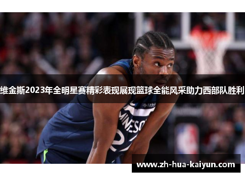 维金斯2023年全明星赛精彩表现展现篮球全能风采助力西部队胜利