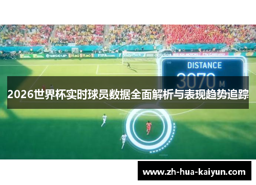 2026世界杯实时球员数据全面解析与表现趋势追踪 2026世界杯实时球员数据全面解析与表现趋势追踪