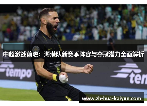 中超激战前瞻：海港队新赛季阵容与夺冠潜力全面解析