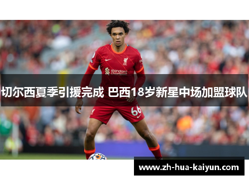 切尔西夏季引援完成 巴西18岁新星中场加盟球队