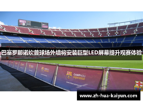 巴塞罗那诺坎普球场外墙将安装巨型LED屏幕提升观赛体验