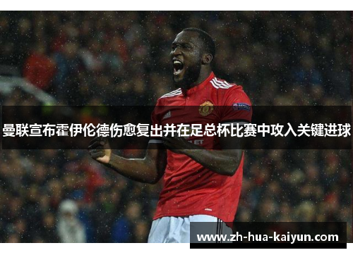 曼联宣布霍伊伦德伤愈复出并在足总杯比赛中攻入关键进球