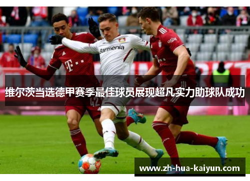 维尔茨当选德甲赛季最佳球员展现超凡实力助球队成功