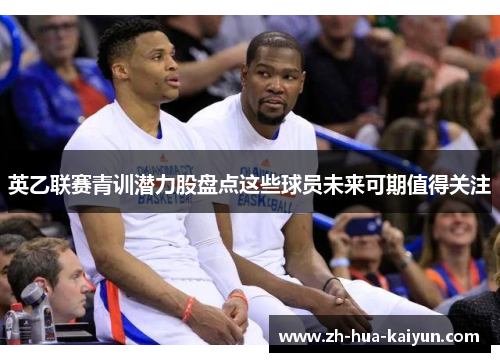 英乙联赛青训潜力股盘点这些球员未来可期值得关注