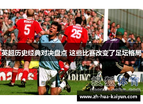 英超历史经典对决盘点 这些比赛改变了足坛格局