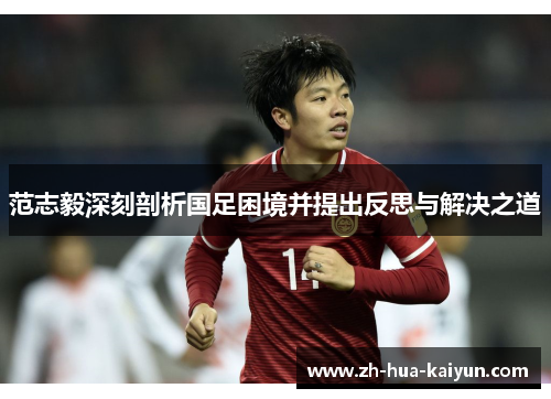 范志毅深刻剖析国足困境并提出反思与解决之道