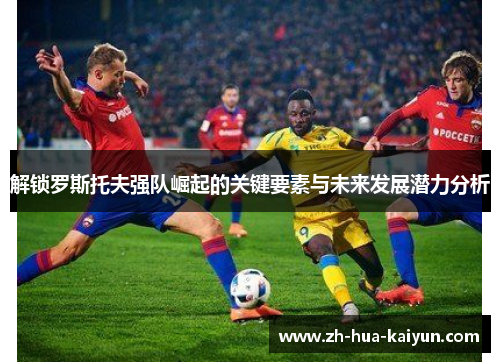 解锁罗斯托夫强队崛起的关键要素与未来发展潜力分析