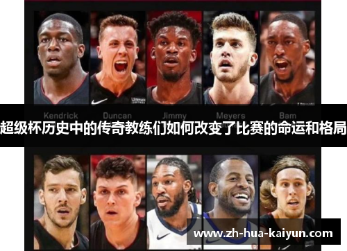 超级杯历史中的传奇教练们如何改变了比赛的命运和格局