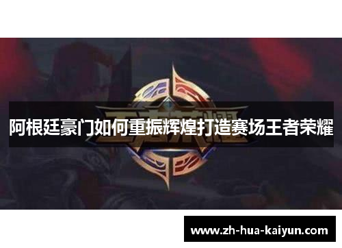 阿根廷豪门如何重振辉煌打造赛场王者荣耀