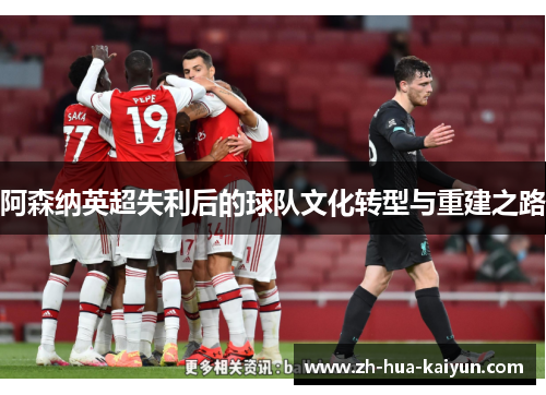 阿森纳英超失利后的球队文化转型与重建之路
