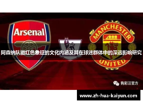 阿森纳队徽红色象征的文化内涵及其在球迷群体中的深远影响研究