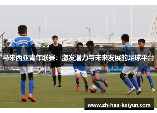 马来西亚青年联赛:激发潜力与未来发展的足球平台 马来西亚青年联赛:激发潜力与未来发展的足球平台