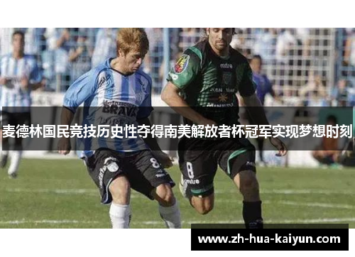 麦德林国民竞技历史性夺得南美解放者杯冠军实现梦想时刻 麦德林国民竞技历史性夺得南美解放者杯冠军实现梦想时刻