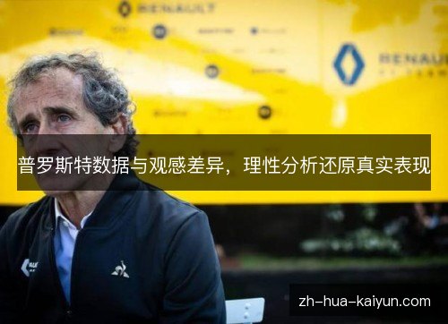 普罗斯特数据与观感差异,理性分析还原真实表现 普罗斯特数据与观感差异,理性分析还原真实表现