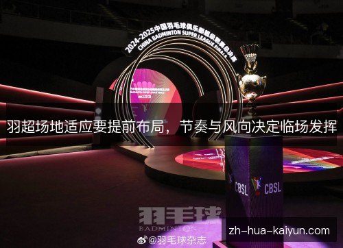 羽超场地适应要提前布局,节奏与风向决定临场发挥 羽超场地适应要提前布局,节奏与风向决定临场发挥