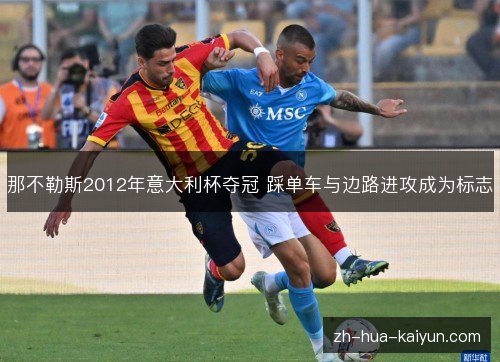 那不勒斯2012年意大利杯夺冠 踩单车与边路进攻成为标志 那不勒斯2012年意大利杯夺冠 踩单车与边路进攻成为标志